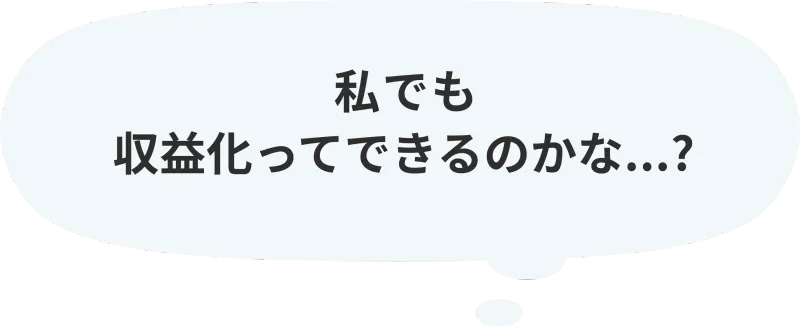 私でも収益化ってできるのかな...?