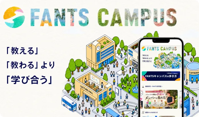 FANTS CAMPUS 「教える」「教わる」より「学び合う」