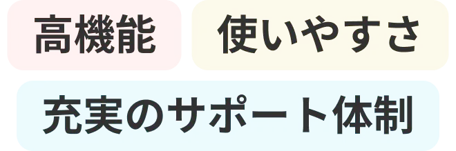 「高機能」「使いやすさ」「充実のサポート体制」