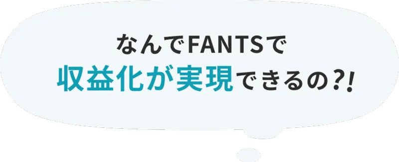 なんでFANTSで収益化が実現できるの?!