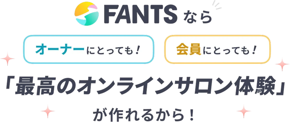 FANTSなら、オーナーにとっても、会員にとっても、「最高のオンラインサロン体験」が作れるから！